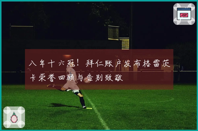 八年十六冠!拜仁账户发布格雷茨卡荣誉回顾与告别致敬