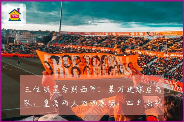 三位明星告别西甲:莱万进球后离队,皇马两人泪洒赛场,四年七冠终结