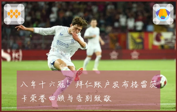八年十六冠！拜仁账户发布格雷茨卡荣誉回顾与告别致敬